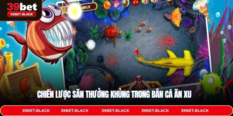 Chiến lược săn thưởng khủng trong Bắn cá ăn xu 