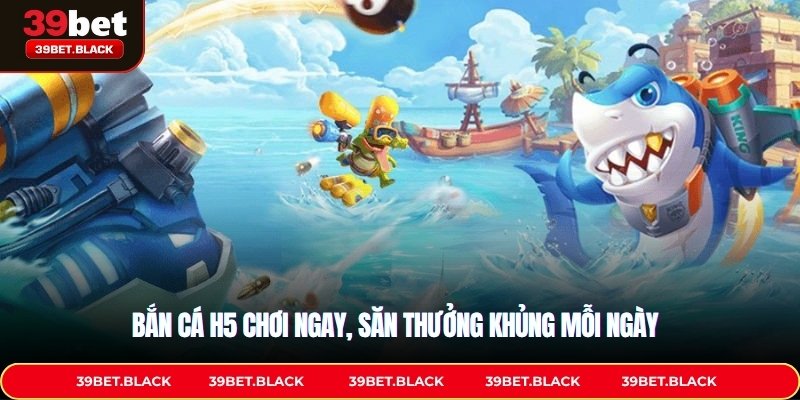 Bắn Cá H5 Chơi Ngay, Săn Thưởng Khủng Mỗi Ngày