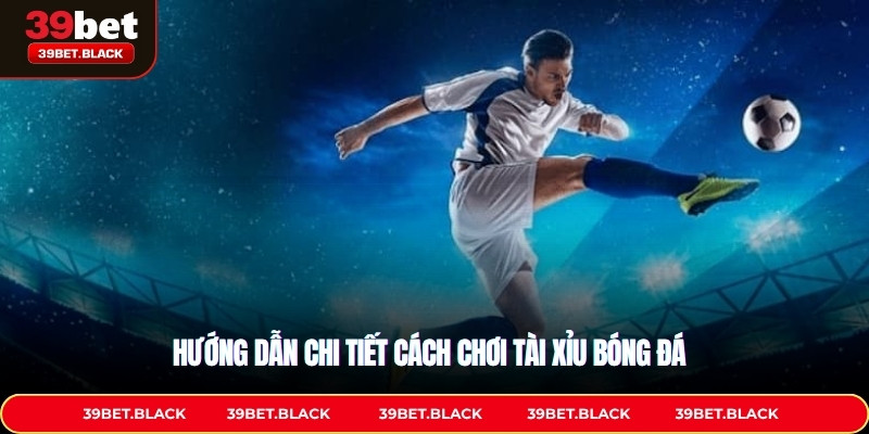 Hướng dẫn chi tiết cách chơi tài xỉu bóng đá