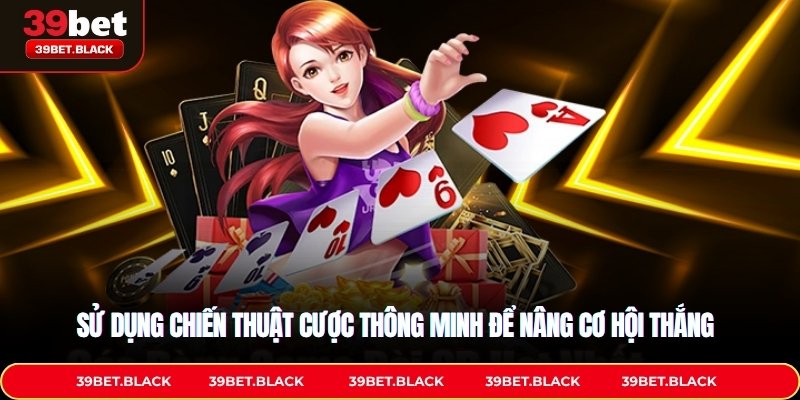 Sử dụng chiến thuật cược thông minh để nâng cơ hội thắng