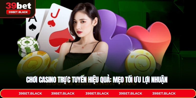 Chơi Casino Trực Tuyến Hiệu Quả: Mẹo Tối Ưu Lợi Nhuận