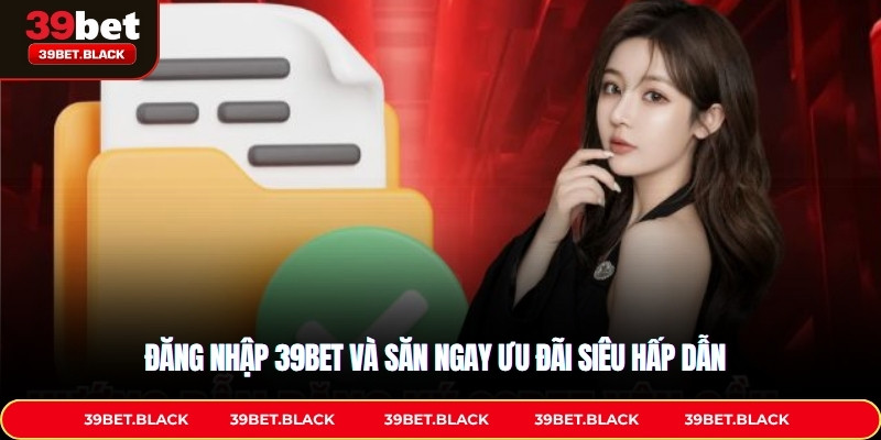 Đăng nhập 39BET và săn ngay ưu đãi siêu hấp dẫn