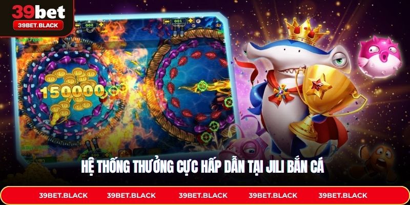 Hệ thống thưởng cực hấp dẫn tại Jili Bắn Cá