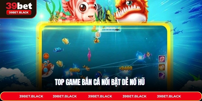 Top game bắn cá nổi bật dễ nổ hũ