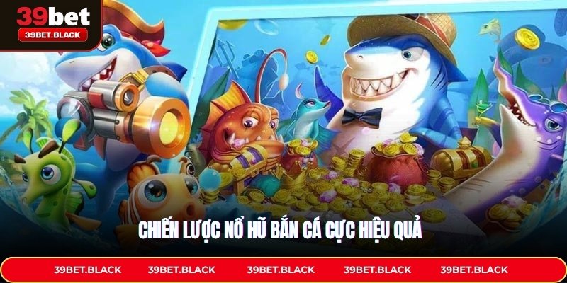 Chiến lược nổ hũ bắn cá cực hiệu quả