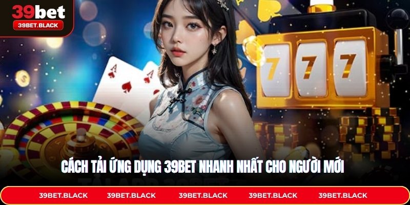 Cách tải ứng dụng 39BET nhanh nhất cho người mới