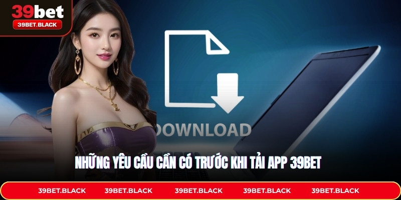 Những yêu cầu cần có trước khi tải app 39BET