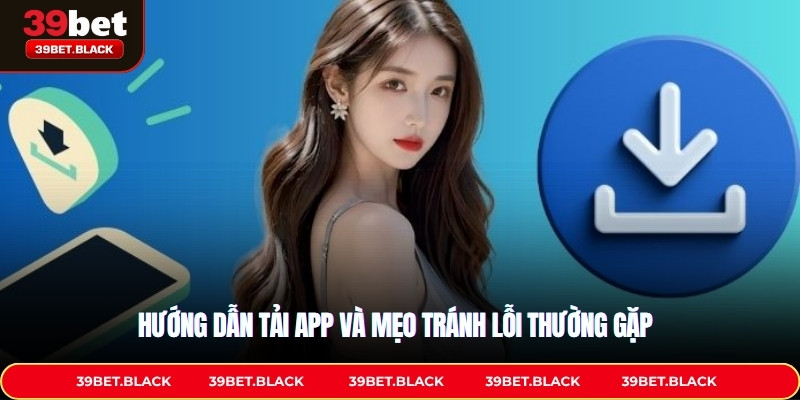 Hướng dẫn tải app và mẹo tránh lỗi thường gặp