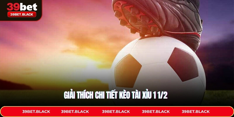 Giải thích chi tiết kèo Tài xỉu 1 1/2