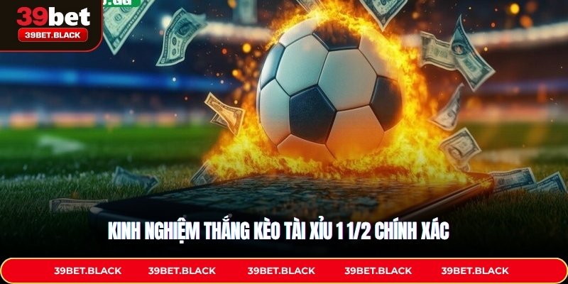 Kinh nghiệm thắng kèo Tài xỉu 1 1/2 chính xác 