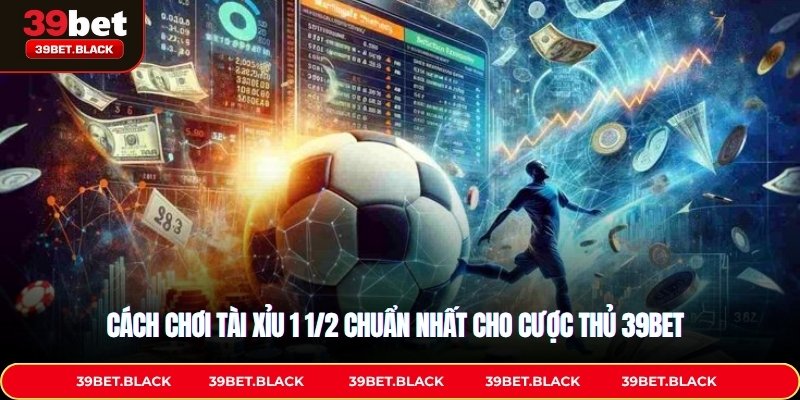 Cách Chơi Tài Xỉu 1 1/2 Chuẩn Nhất Cho Cược Thủ 39bet