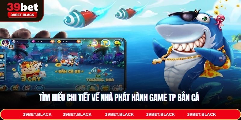 Tìm hiểu chi tiết về nhà phát hành game TP Bắn Cá