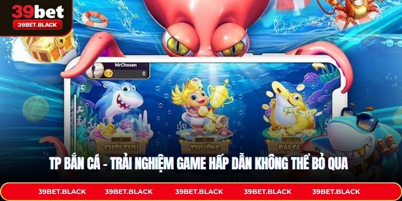 TP Bắn Cá – Trải Nghiệm Game Hấp Dẫn Không Thể Bỏ Qua