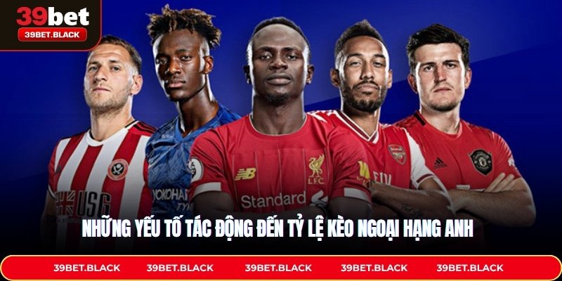 Những yếu tố tác động đến tỷ lệ kèo Ngoại Hạng Anh