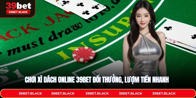 Chơi Xì Dách Online 39BET Đổi Thưởng, Lượm Tiền Nhanh